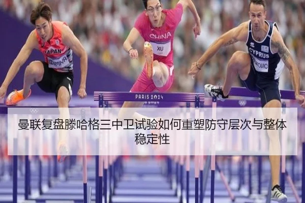 曼联复盘滕哈格三中卫试验如何重塑防守层次与整体稳定性