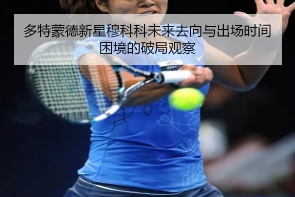 多特蒙德新星穆科科未来去向与出场时间困境的破局观察