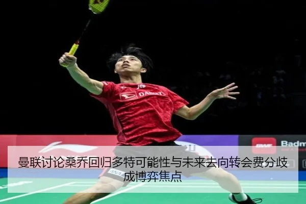 曼联讨论桑乔回归多特可能性与未来去向转会费分歧成博弈焦点