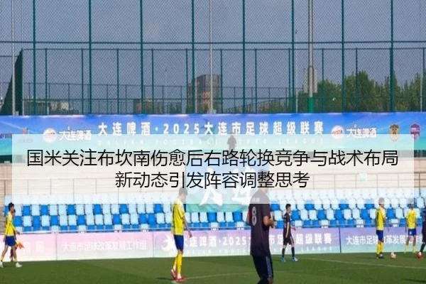 国米关注布坎南伤愈后右路轮换竞争与战术布局新动态引发阵容调整思考