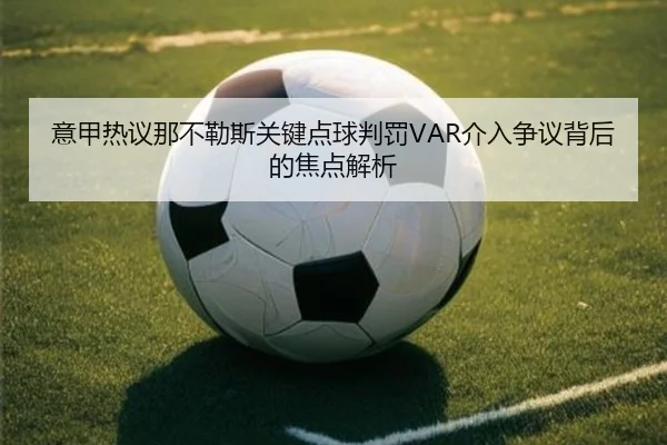 意甲热议那不勒斯关键点球判罚VAR介入争议背后的焦点解析